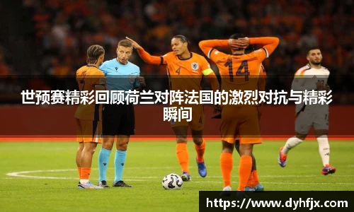 美嘉体育世预赛精彩回顾荷兰对阵法国的激烈对抗与精彩瞬间